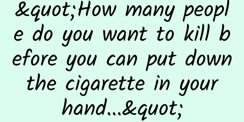 "How many people do you want to kill before you can put down the cigarette in your hand..."