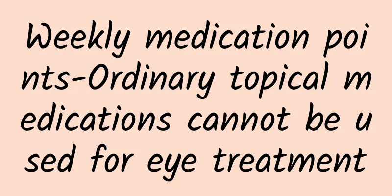 Weekly medication points-Ordinary topical medications cannot be used for eye treatment