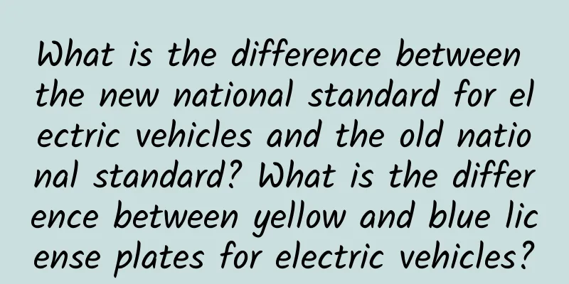 What is the difference between the new national standard for electric vehicles and the old national standard? What is the difference between yellow and blue license plates for electric vehicles?
