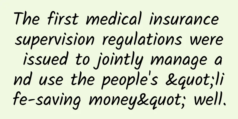 The first medical insurance supervision regulations were issued to jointly manage and use the people's "life-saving money" well.