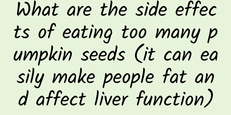 What are the side effects of eating too many pumpkin seeds (it can easily make people fat and affect liver function)