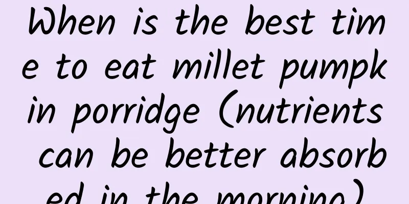 When is the best time to eat millet pumpkin porridge (nutrients can be better absorbed in the morning)