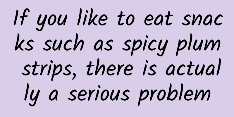 If you like to eat snacks such as spicy plum strips, there is actually a serious problem