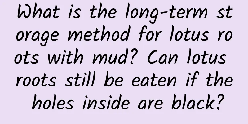 What is the long-term storage method for lotus roots with mud? Can lotus roots still be eaten if the holes inside are black?
