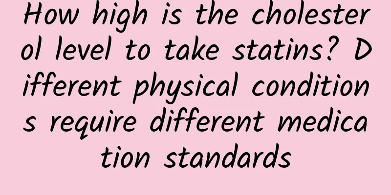 How high is the cholesterol level to take statins? Different physical conditions require different medication standards