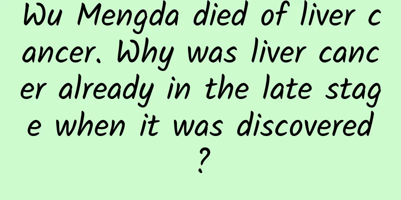 Wu Mengda died of liver cancer. Why was liver cancer already in the late stage when it was discovered?