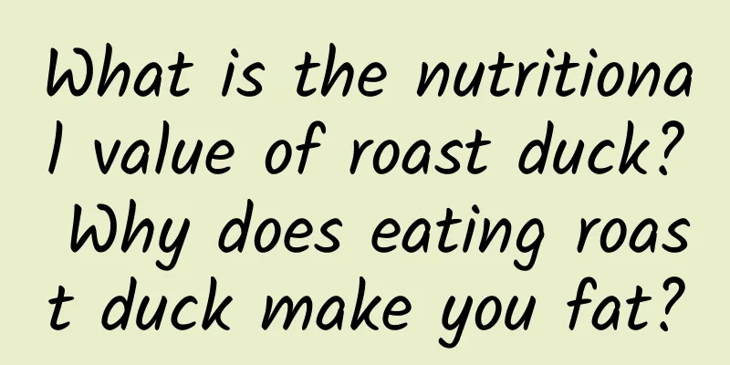 What is the nutritional value of roast duck? Why does eating roast duck make you fat?
