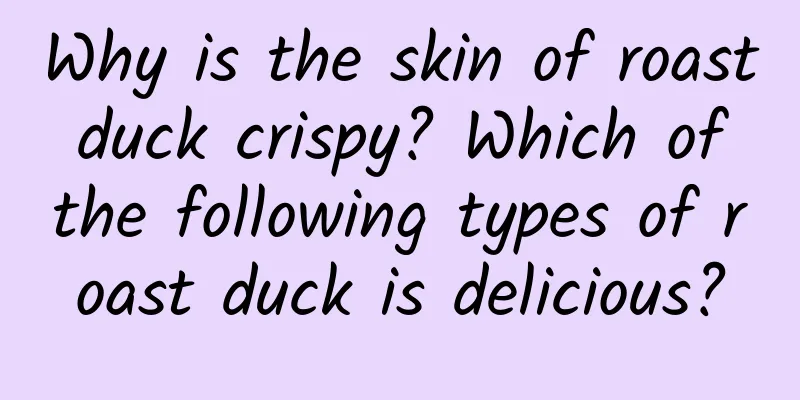 Why is the skin of roast duck crispy? Which of the following types of roast duck is delicious?