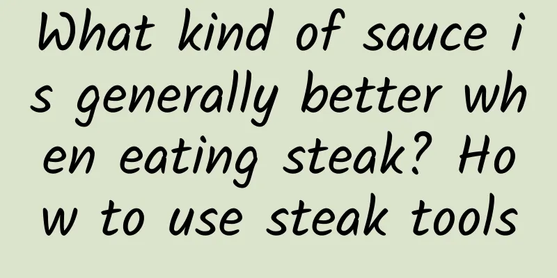 What kind of sauce is generally better when eating steak? How to use steak tools