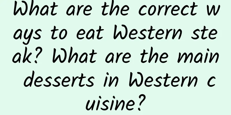 What are the correct ways to eat Western steak? What are the main desserts in Western cuisine?