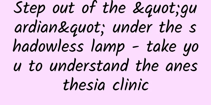 Step out of the "guardian" under the shadowless lamp - take you to understand the anesthesia clinic