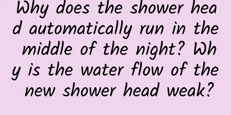 Why does the shower head automatically run in the middle of the night? Why is the water flow of the new shower head weak?