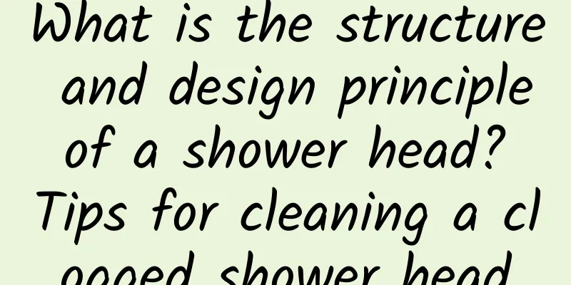 What is the structure and design principle of a shower head? Tips for cleaning a clogged shower head