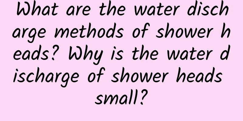 What are the water discharge methods of shower heads? Why is the water discharge of shower heads small?