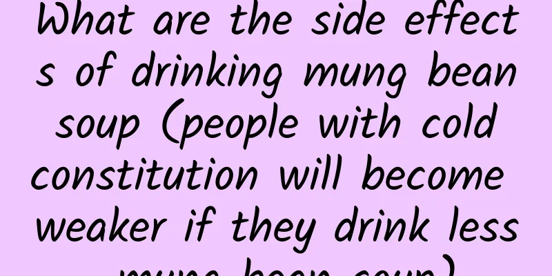 What are the side effects of drinking mung bean soup (people with cold constitution will become weaker if they drink less mung bean soup)