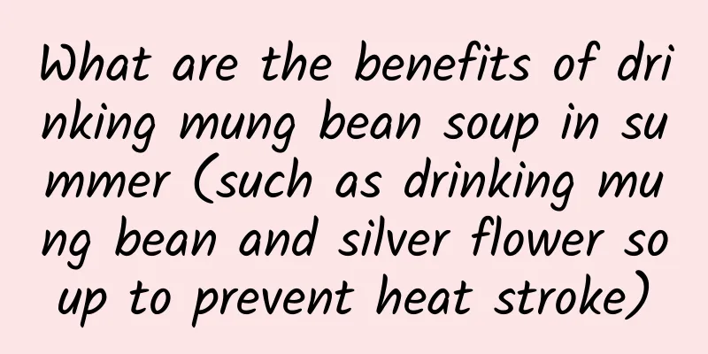 What are the benefits of drinking mung bean soup in summer (such as drinking mung bean and silver flower soup to prevent heat stroke)