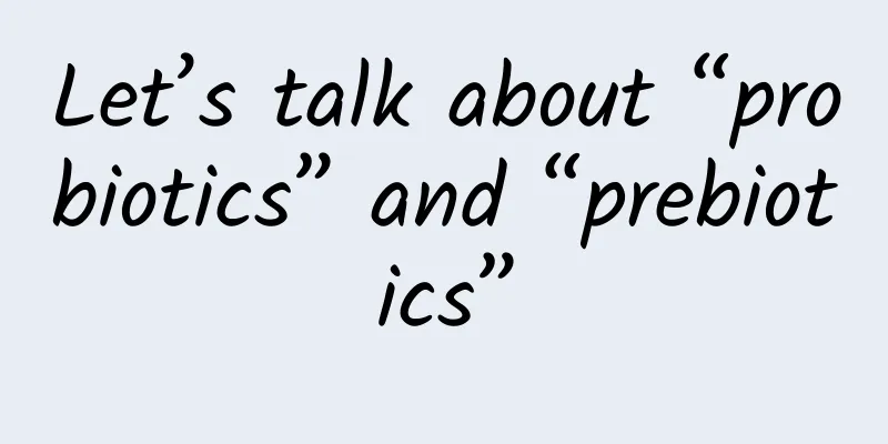 Let’s talk about “probiotics” and “prebiotics”