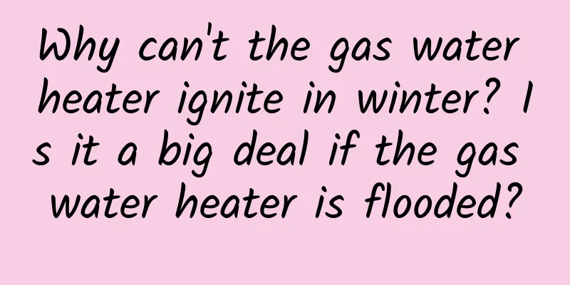 Why can't the gas water heater ignite in winter? Is it a big deal if the gas water heater is flooded?