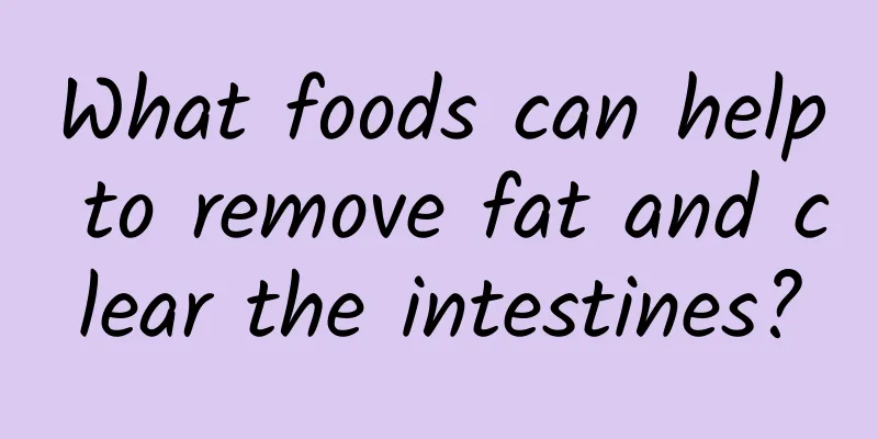 What foods can help to remove fat and clear the intestines?