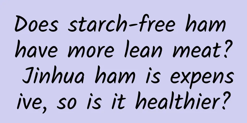 Does starch-free ham have more lean meat? Jinhua ham is expensive, so is it healthier?