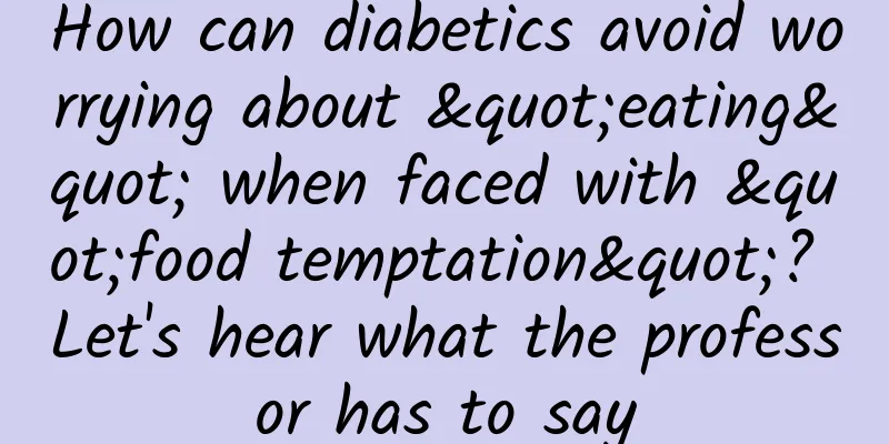 How can diabetics avoid worrying about "eating" when faced with "food temptation"? Let's hear what the professor has to say