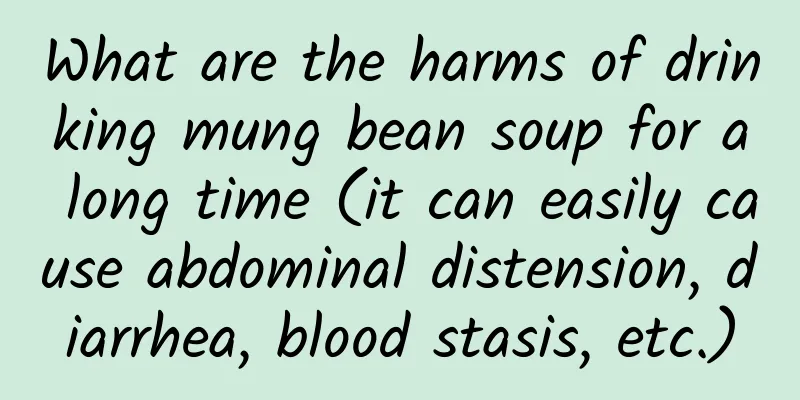 What are the harms of drinking mung bean soup for a long time (it can easily cause abdominal distension, diarrhea, blood stasis, etc.)