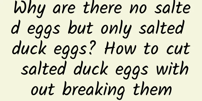 Why are there no salted eggs but only salted duck eggs? How to cut salted duck eggs without breaking them