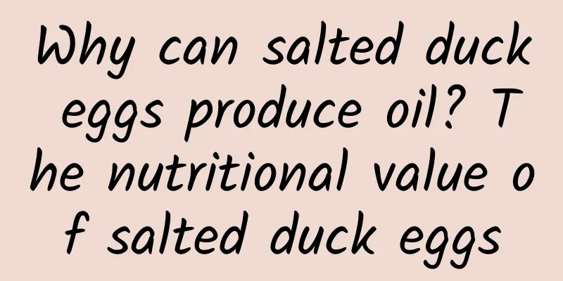 Why can salted duck eggs produce oil? The nutritional value of salted duck eggs