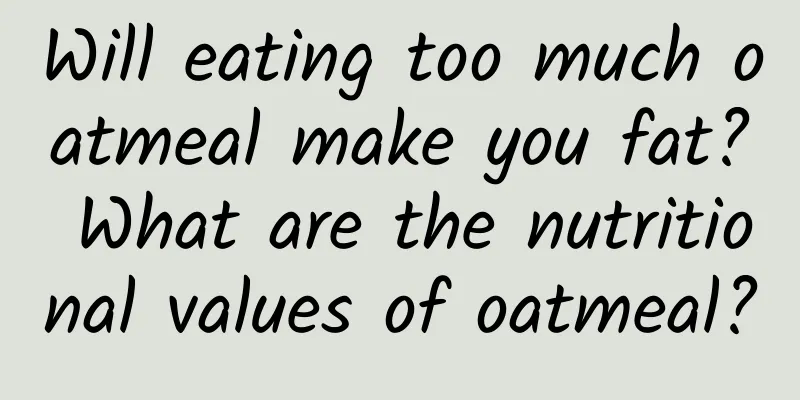 Will eating too much oatmeal make you fat? What are the nutritional values ​​of oatmeal?