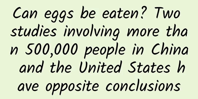 Can eggs be eaten? Two studies involving more than 500,000 people in China and the United States have opposite conclusions
