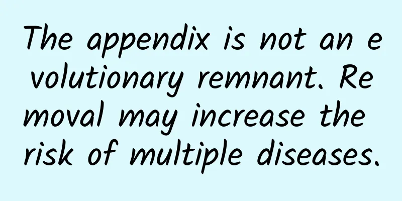 The appendix is ​​not an evolutionary remnant. Removal may increase the risk of multiple diseases.