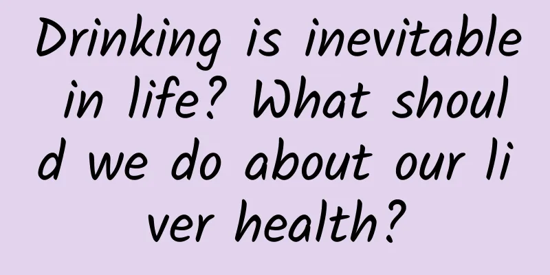 Drinking is inevitable in life? What should we do about our liver health?