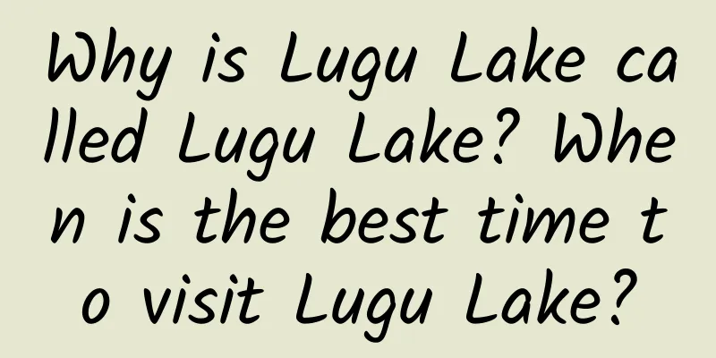 Why is Lugu Lake called Lugu Lake? When is the best time to visit Lugu Lake?