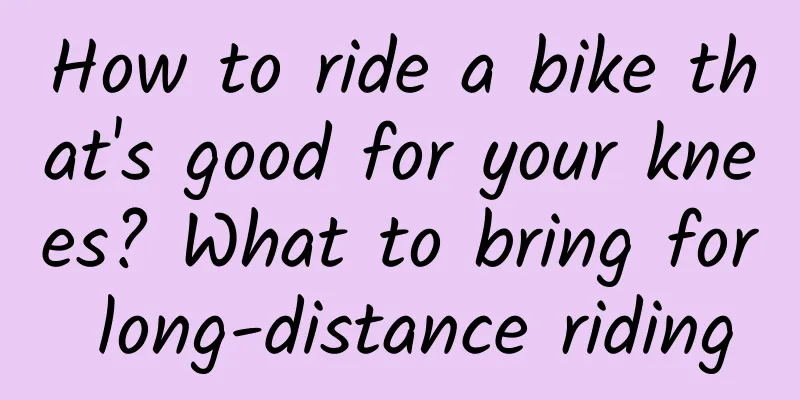 How to ride a bike that's good for your knees? What to bring for long-distance riding