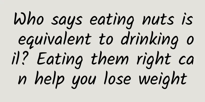 Who says eating nuts is equivalent to drinking oil? Eating them right can help you lose weight