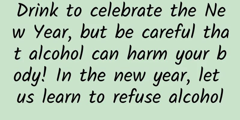 Drink to celebrate the New Year, but be careful that alcohol can harm your body! In the new year, let us learn to refuse alcohol