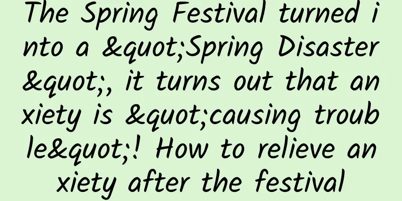 The Spring Festival turned into a "Spring Disaster", it turns out that anxiety is "causing trouble"! How to relieve anxiety after the festival