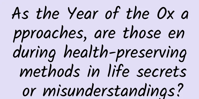 As the Year of the Ox approaches, are those enduring health-preserving methods in life secrets or misunderstandings?