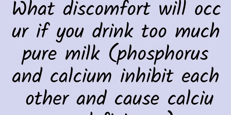 What discomfort will occur if you drink too much pure milk (phosphorus and calcium inhibit each other and cause calcium deficiency)