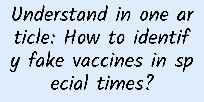 Understand in one article: How to identify fake vaccines in special times?