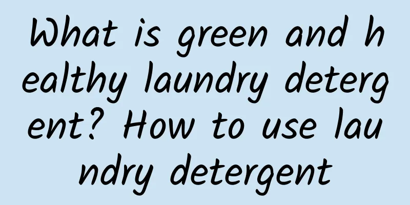 What is green and healthy laundry detergent? How to use laundry detergent