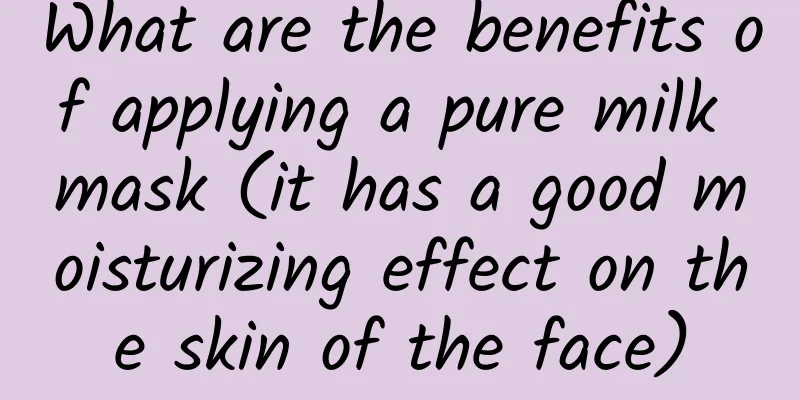 What are the benefits of applying a pure milk mask (it has a good moisturizing effect on the skin of the face)