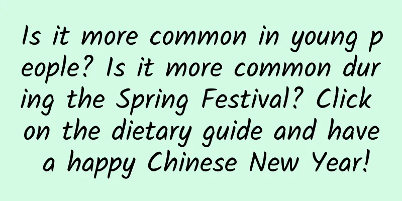 Is it more common in young people? Is it more common during the Spring Festival? Click on the dietary guide and have a happy Chinese New Year!