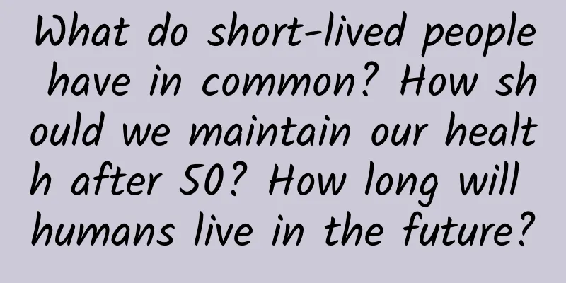 What do short-lived people have in common? How should we maintain our health after 50? How long will humans live in the future?