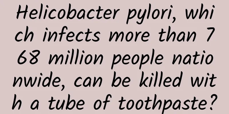 Helicobacter pylori, which infects more than 768 million people nationwide, can be killed with a tube of toothpaste?