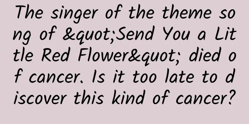 The singer of the theme song of "Send You a Little Red Flower" died of cancer. Is it too late to discover this kind of cancer?