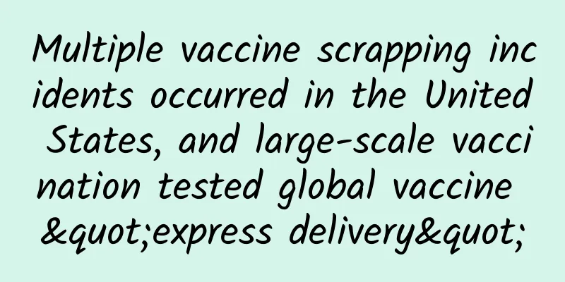 Multiple vaccine scrapping incidents occurred in the United States, and large-scale vaccination tested global vaccine "express delivery"