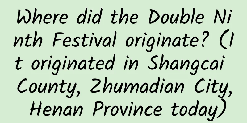 Where did the Double Ninth Festival originate? (It originated in Shangcai County, Zhumadian City, Henan Province today)