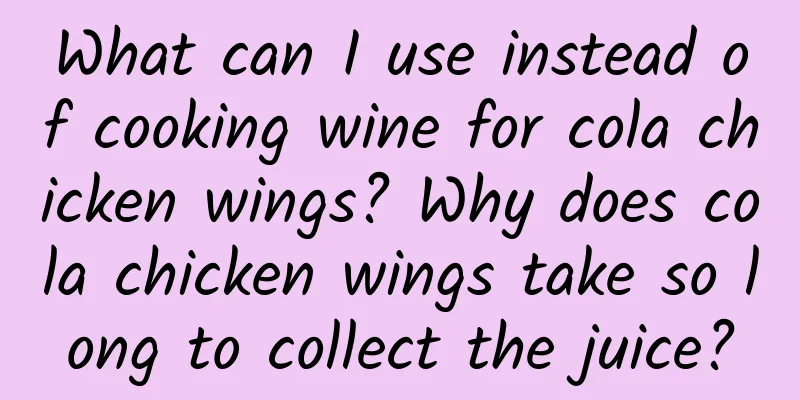 What can I use instead of cooking wine for cola chicken wings? Why does cola chicken wings take so long to collect the juice?