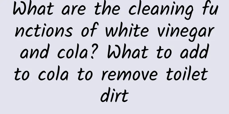 What are the cleaning functions of white vinegar and cola? What to add to cola to remove toilet dirt